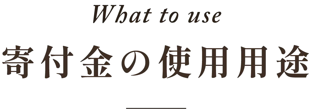 What to use。寄付金の使用用途